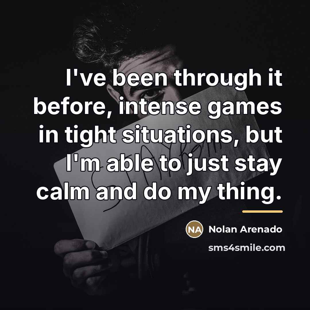 “I've been through it before, intense games in tight situations,…” quote by Nolan Arenado