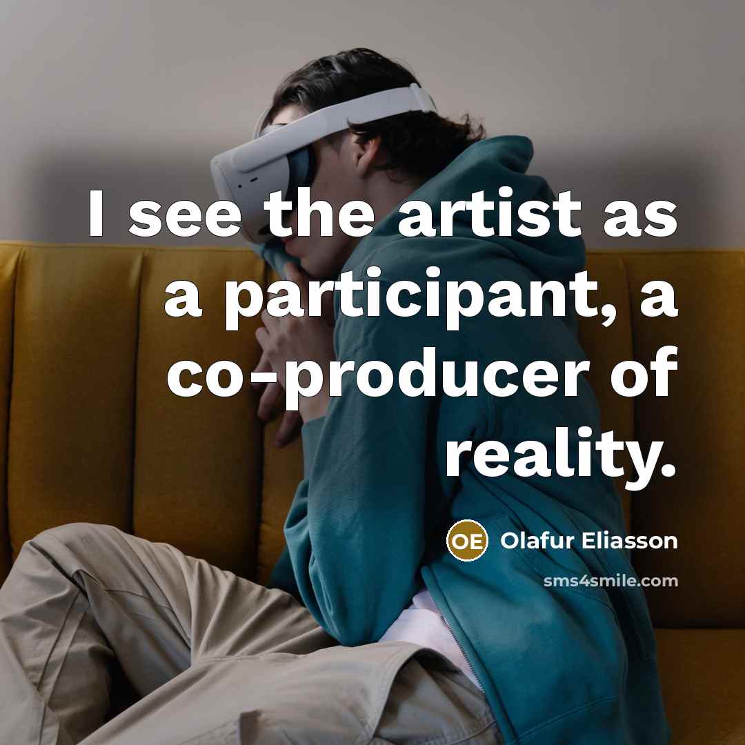 “I see the artist as a participant, a co-producer of…” quote by Olafur Eliasson
