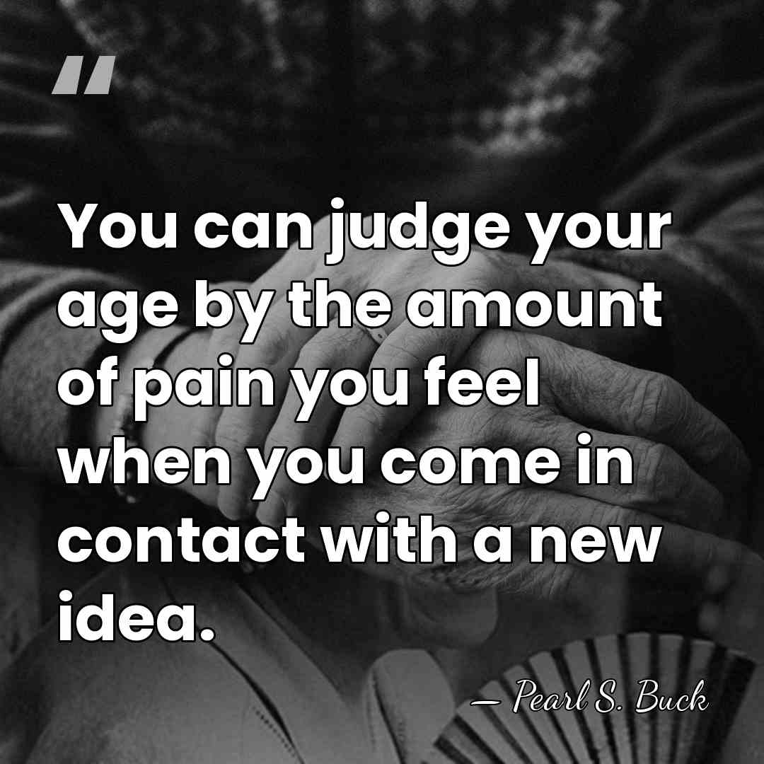 You can judge your age by the amount of pain you feel&hellip; - Pearl S. Buck