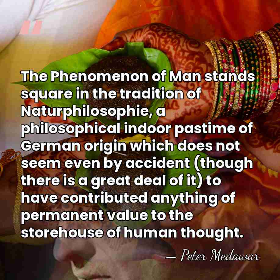 The Phenomenon of Man stands square in the tradition of Naturphilosophie, a&hellip; - Peter Medawar