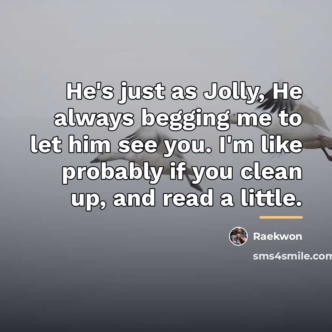 “He's just as Jolly, He always begging me to let…” quote by Raekwon