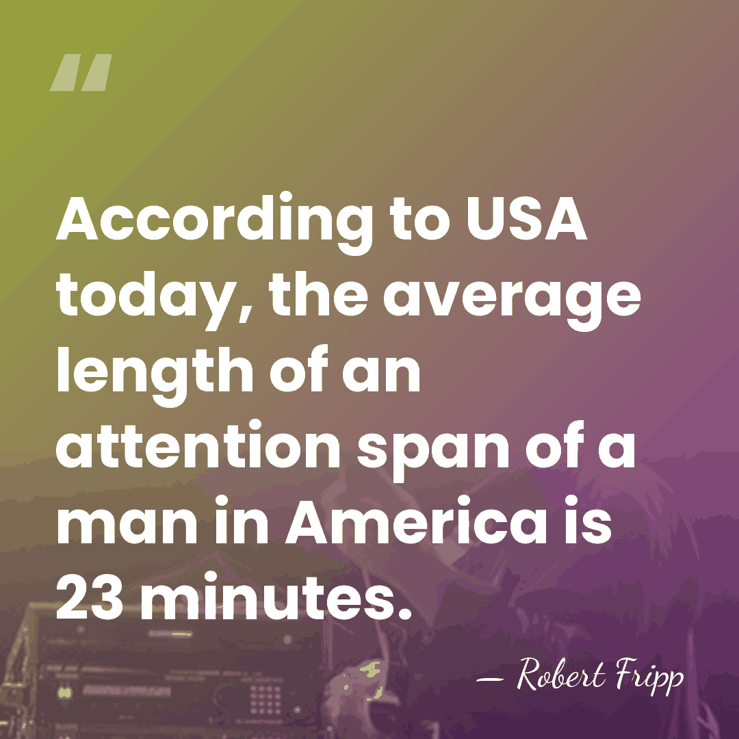 According to USA today, the average length of an attention span of&hellip; - Robert Fripp