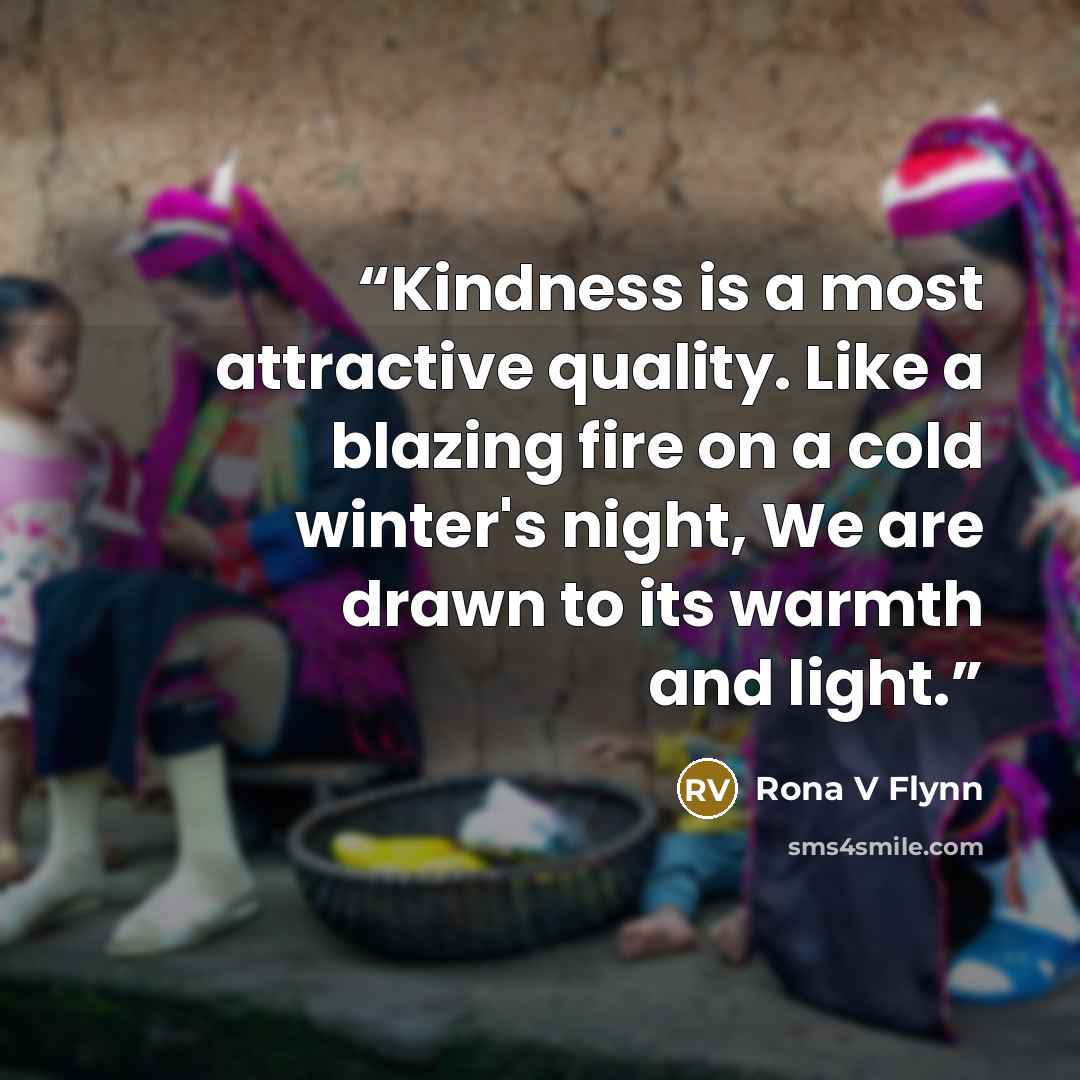 “Kindness is a most attractive quality. Like a blazing fire on a cold winter's night, We are drawn to its warmth and light.” quote by Rona V Flynn