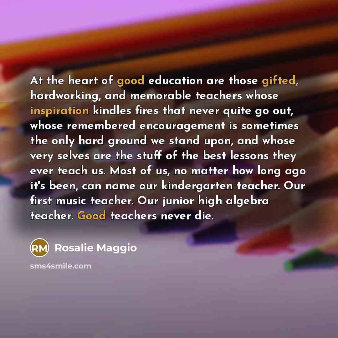 “At the heart of good education are those gifted, hardworking,…” quote by Rosalie Maggio
