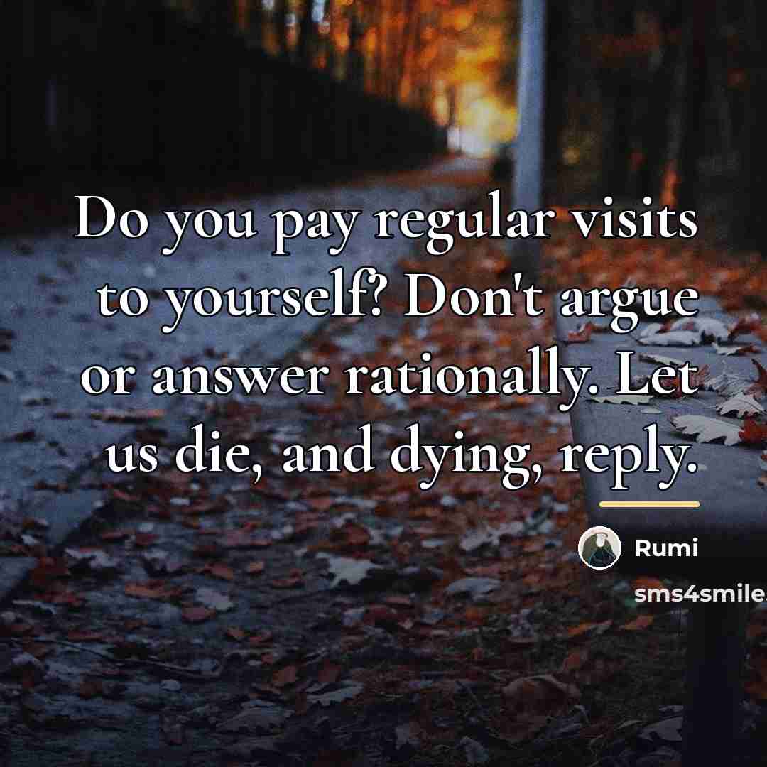 “Do you pay regular visits to yourself? Don't argue or…” quote by Rumi