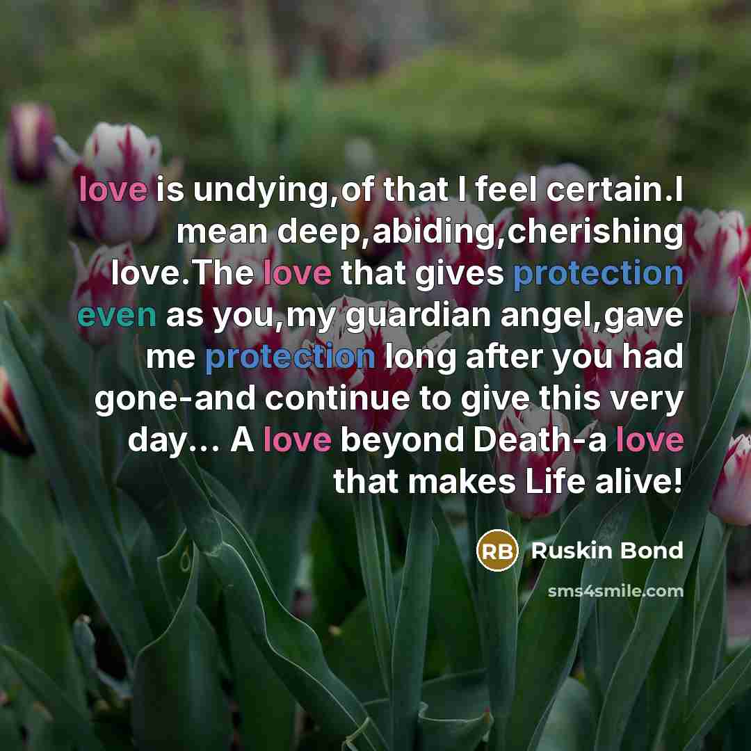 “love is undying,of that I feel certain.I mean deep,abiding,cherishing love.The…” quote by Ruskin Bond