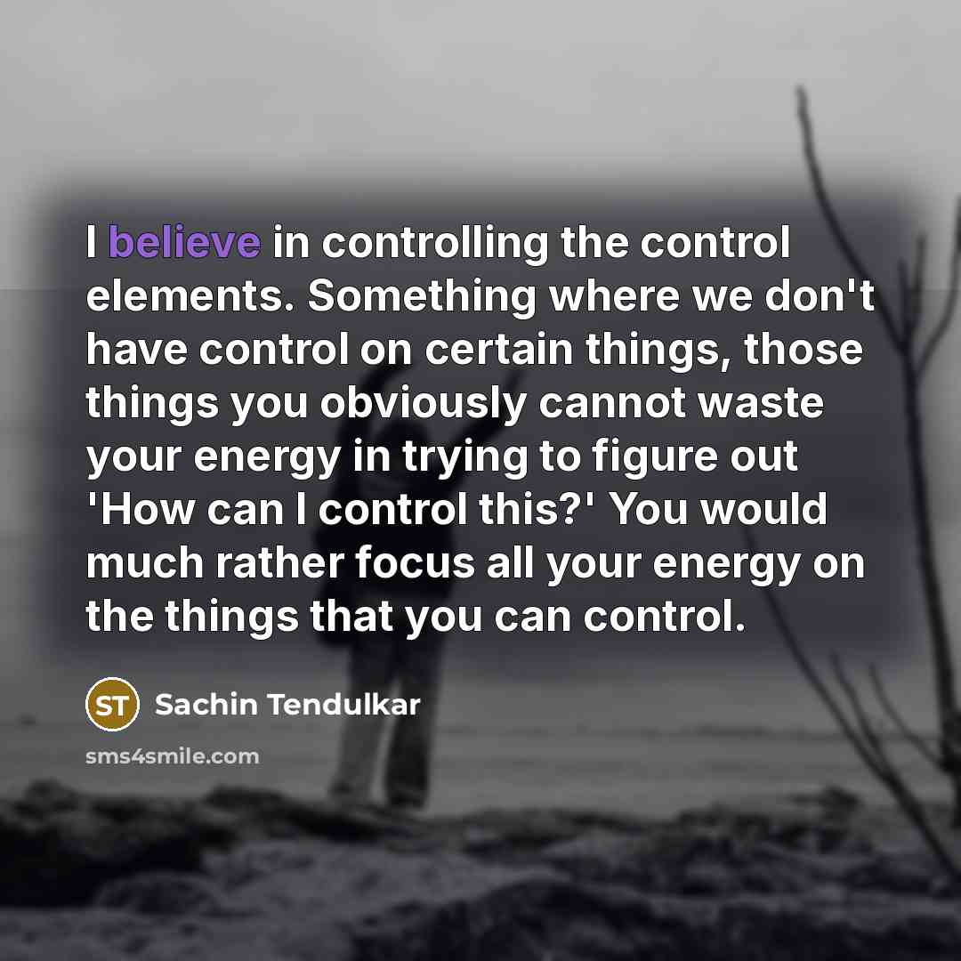 “I believe in controlling the control elements. Something where we…” quote by Sachin Tendulkar