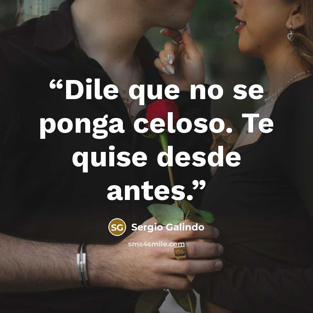“Dile que no se ponga celoso. Te quise desde antes.” quote by Sergio Galindo