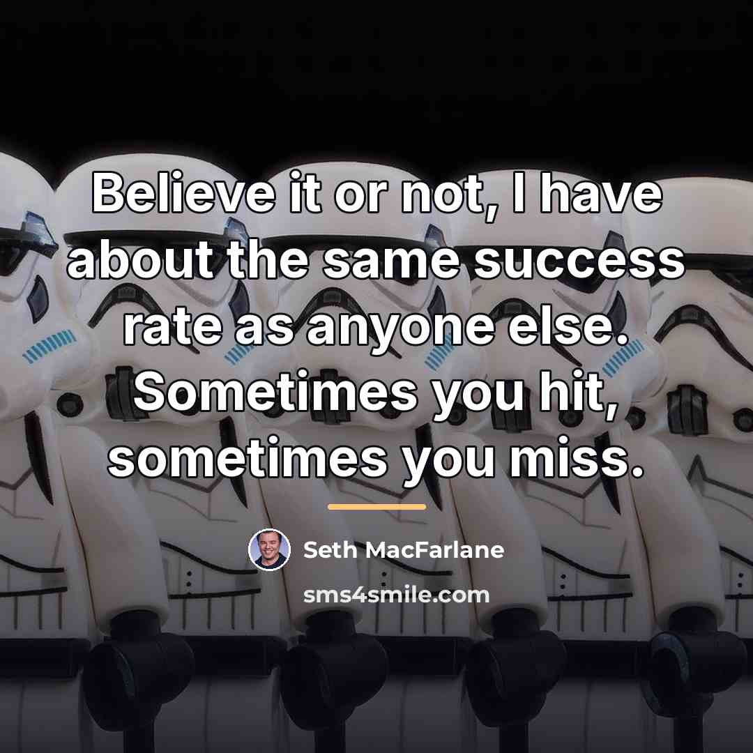 “Believe it or not, I have about the same success…” quote by Seth MacFarlane