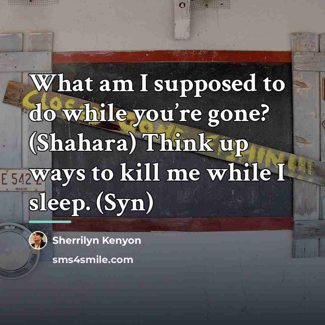 “What am I supposed to do while you’re gone? (Shahara)…” quote by Sherrilyn Kenyon