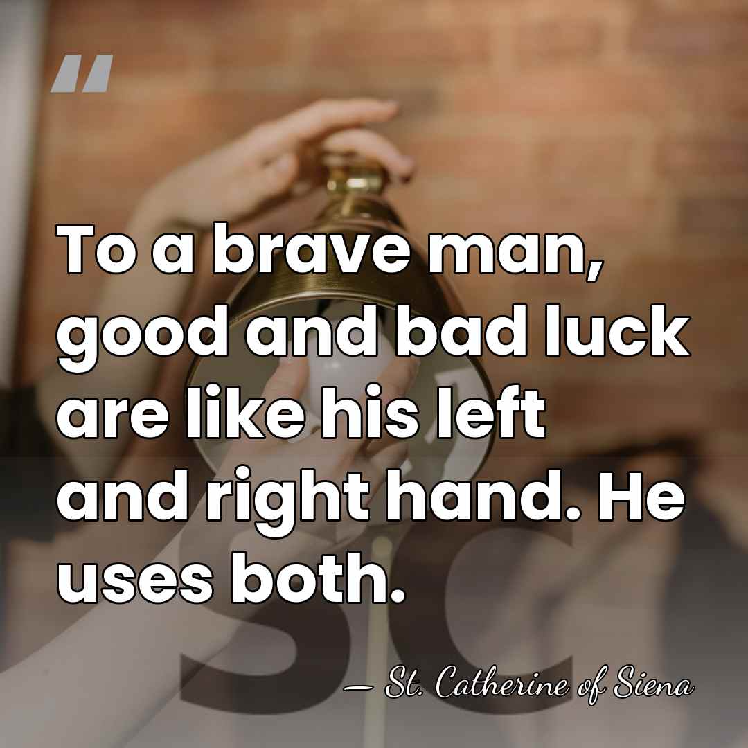 To a brave man, good and bad luck are like his left&hellip; - St. Catherine of Siena