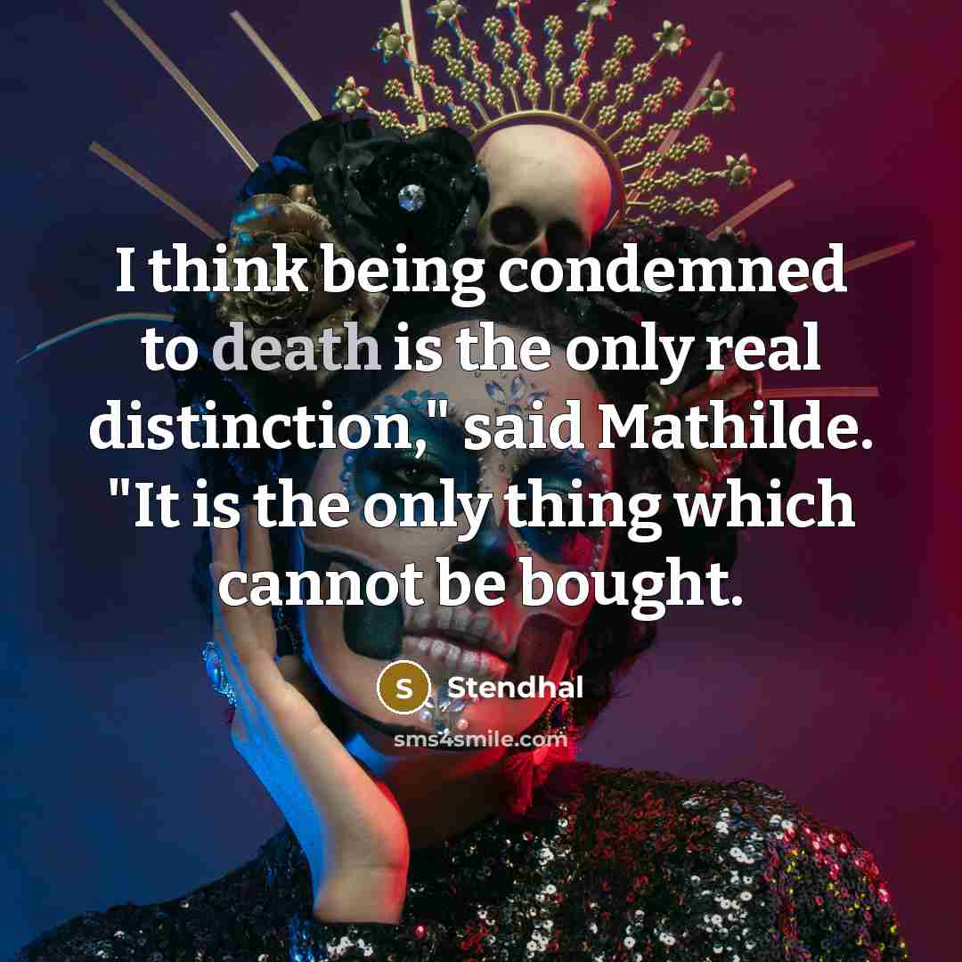 “I think being condemned to death is the only real distinction," said Mathilde. "It is the only thing which cannot be bought.” quote by Stendhal