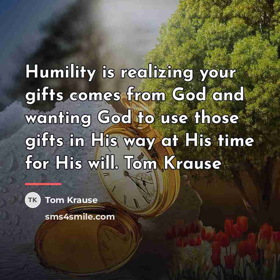 “Humility is realizing your gifts comes from God and wanting…” quote by Tom Krause