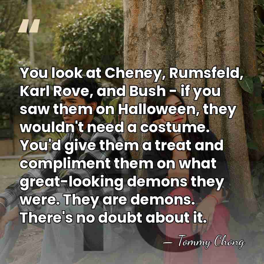 You look at Cheney, Rumsfeld, Karl Rove, and Bush - if you&hellip; - Tommy Chong