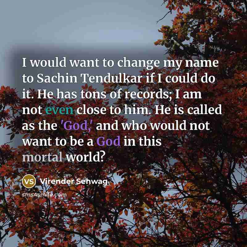“I would want to change my name to Sachin Tendulkar…” quote by Virender Sehwag