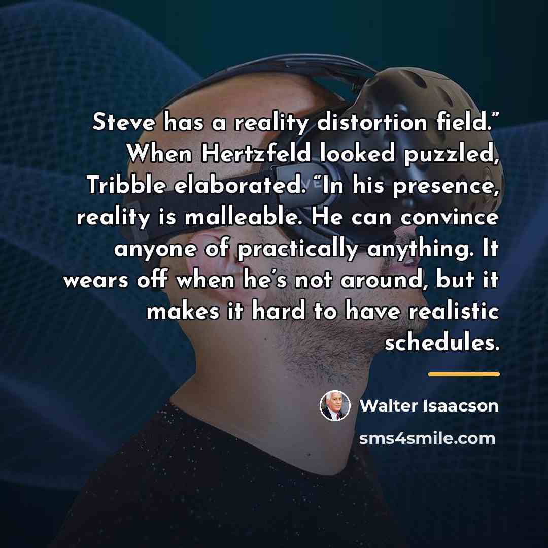 “Steve has a reality distortion field.” When Hertzfeld looked puzzled,…” quote by Walter Isaacson