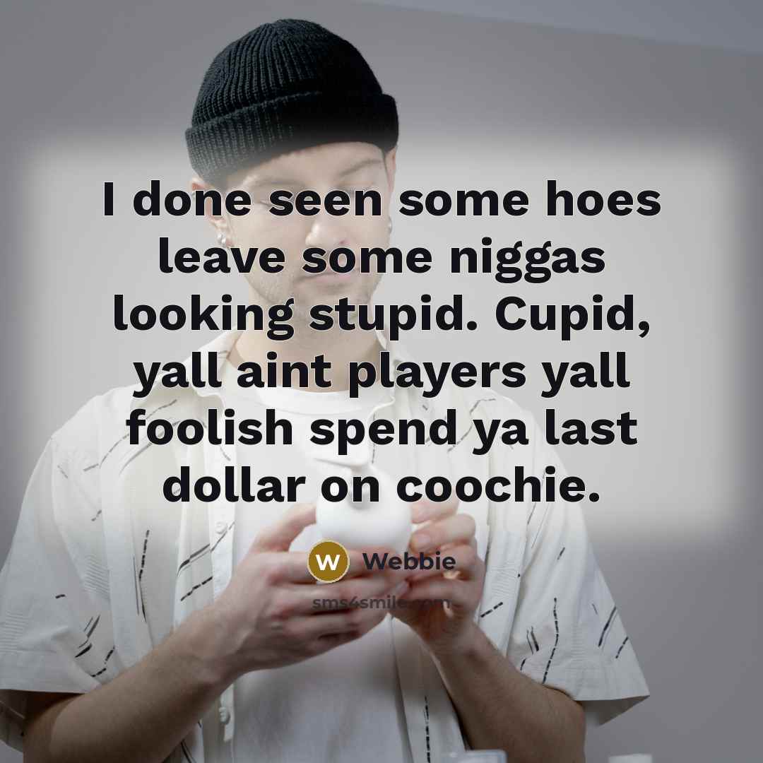 “I done seen some hoes leave some niggas looking stupid. Cupid, yall aint players yall foolish spend ya last dollar on coochie.” quote by Webbie