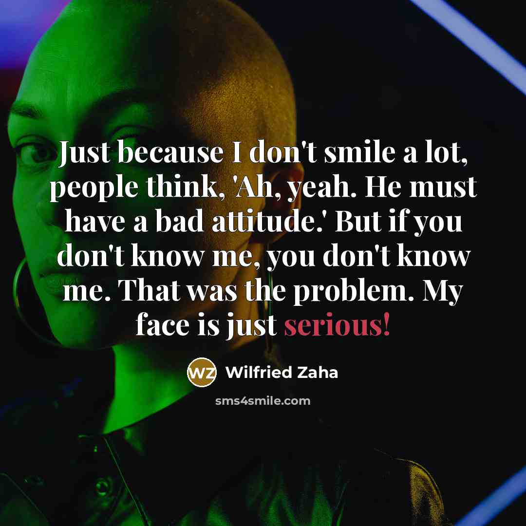 “Just because I don't smile a lot, people think, 'Ah,…” quote by Wilfried Zaha