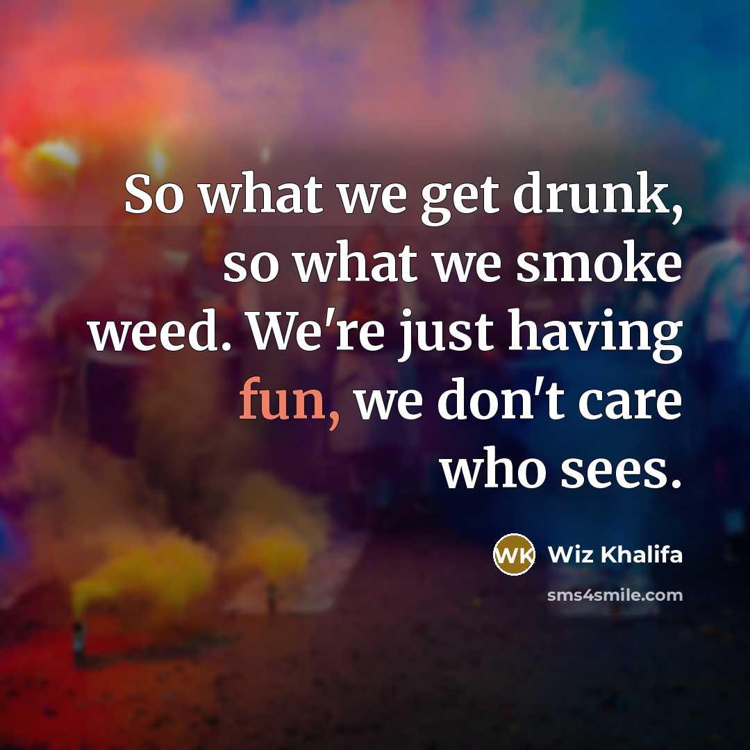 “So what we get drunk, so what we smoke weed.…” quote by Wiz Khalifa