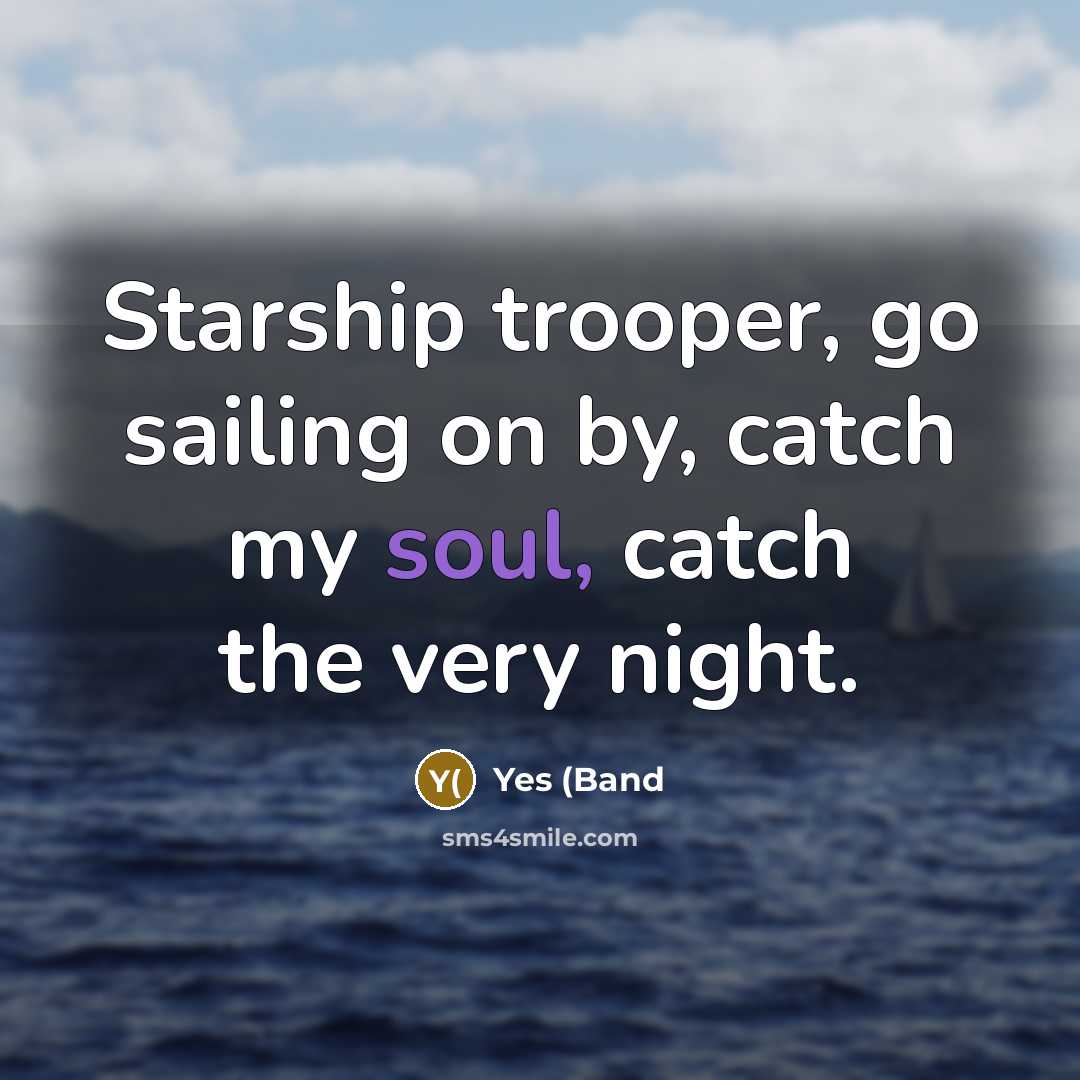 “Starship trooper, go sailing on by, catch my soul, catch…” quote by Yes (Band