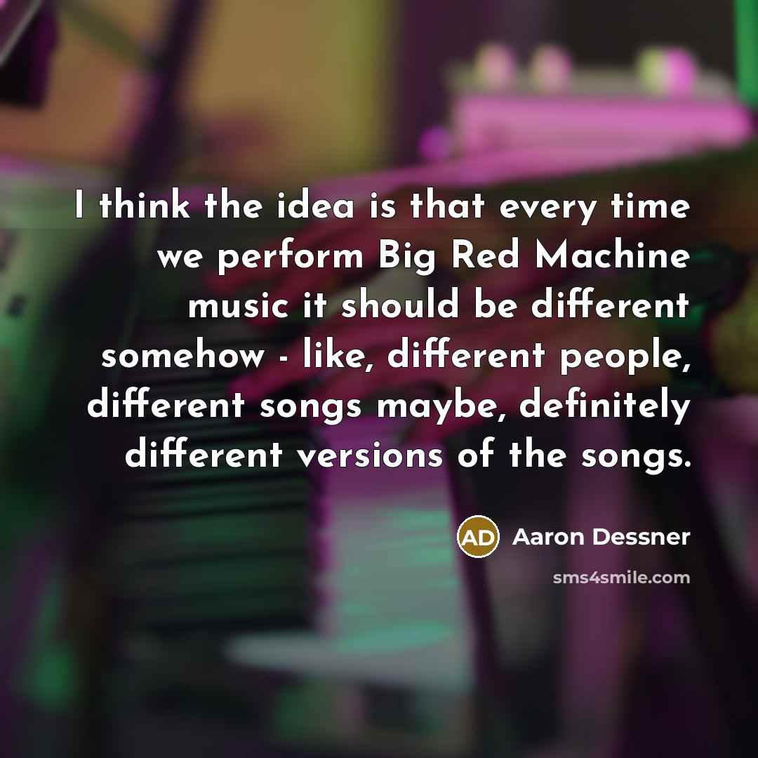 “I think the idea is that every time we perform…” quote by Aaron Dessner