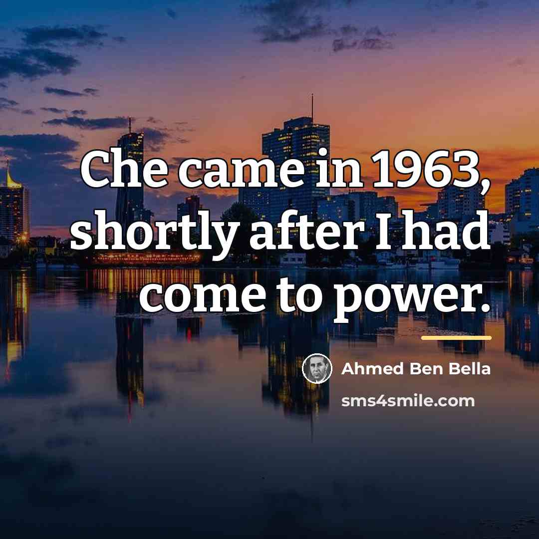 “Che came in 1963, shortly after I had come to…” quote by Ahmed Ben Bella