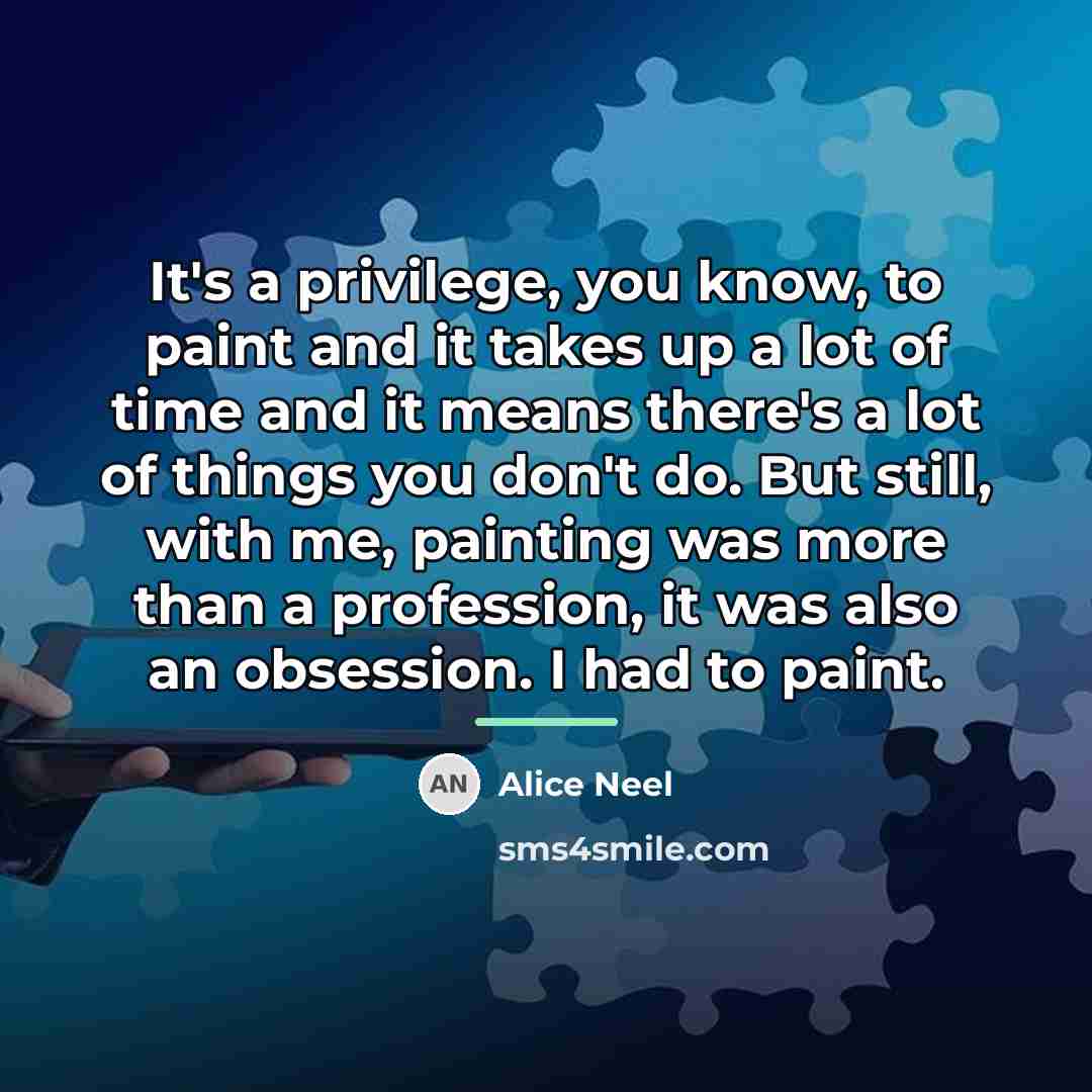 “It's a privilege, you know, to paint and it takes…” quote by Alice Neel