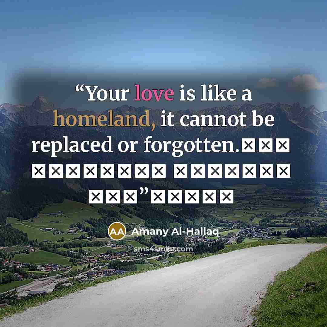 “Your love is like a homeland, it cannot be replaced or forgotten. حبك كالوطن لا يُستبدل ولا يُنسى” quote by Amany Al-Hallaq