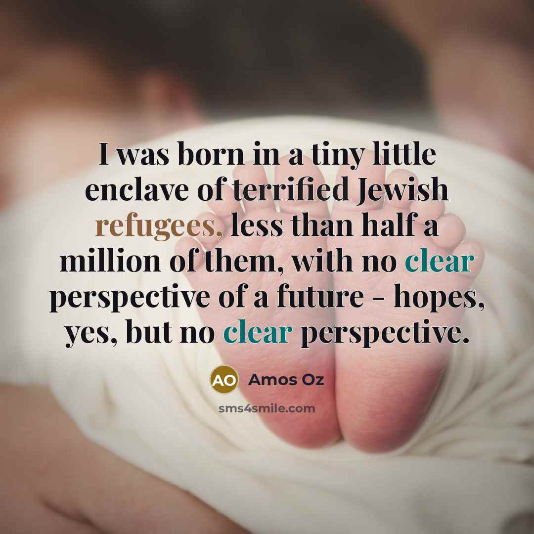 “I was born in a tiny little enclave of terrified…” quote by Amos Oz