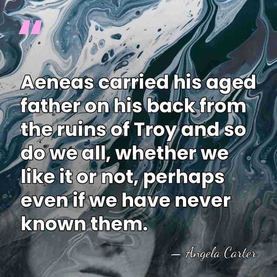 Aeneas carried his aged father on his back from the ruins of&hellip; - Angela Carter