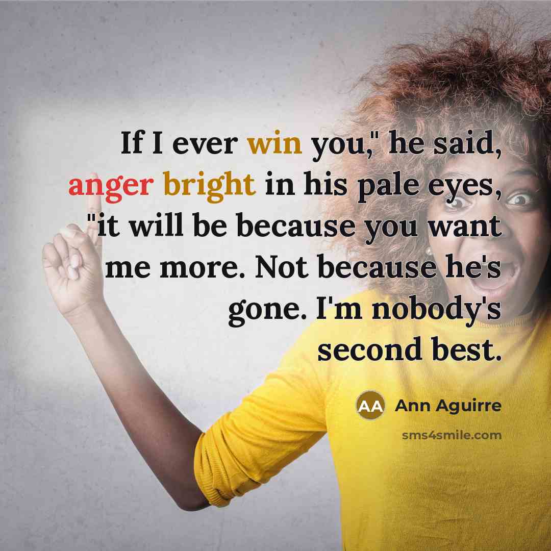 “If I ever win you," he said, anger bright in his pale eyes, "it will be because you want me more. Not because he's gone. I'm nobody's second best.” quote by Ann Aguirre