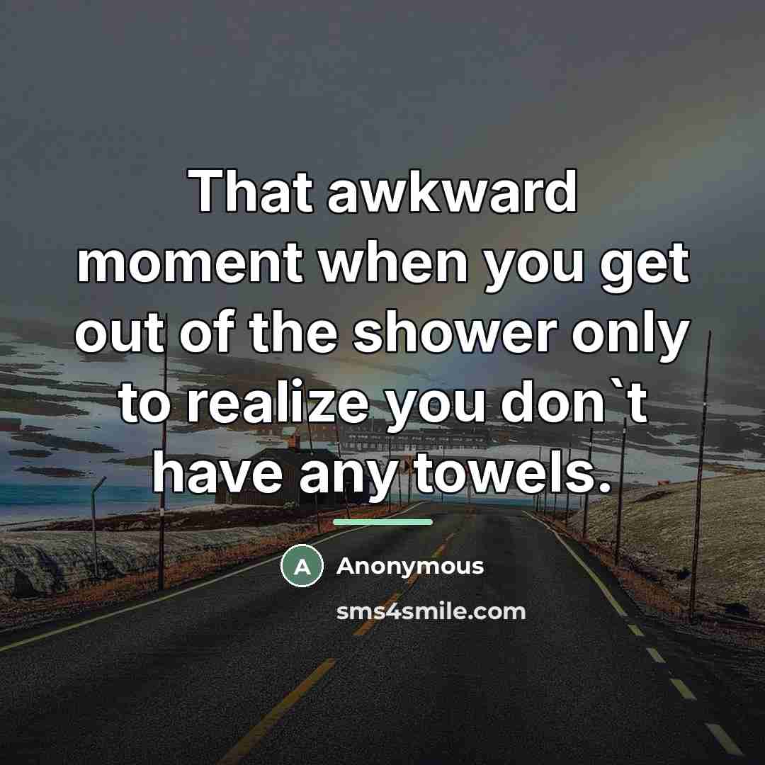 “That awkward moment when you get out of the shower…” quote by Anonymous