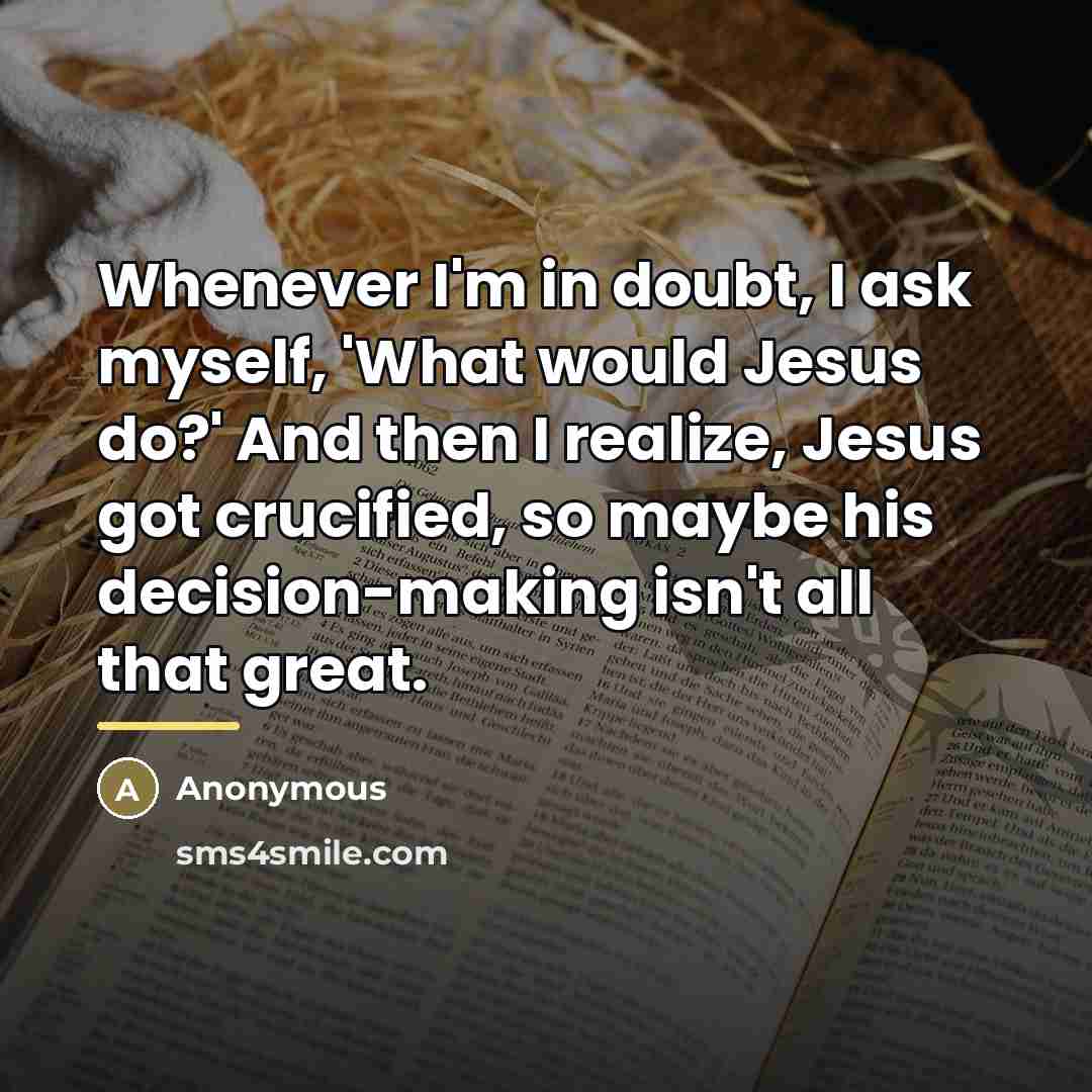 “Whenever I'm in doubt, I ask myself, 'What would Jesus…” quote by Anonymous