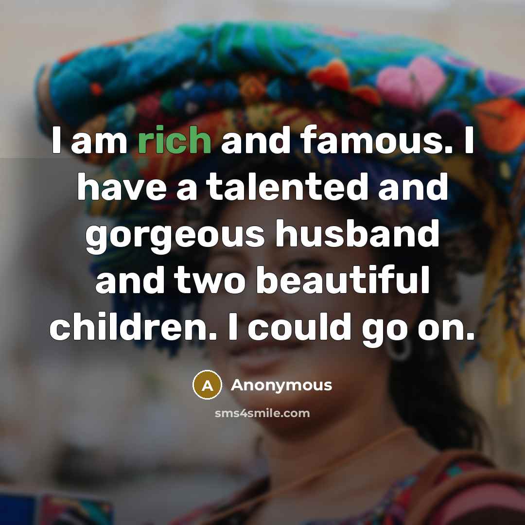 “I am rich and famous. I have a talented and…” quote by Anonymous