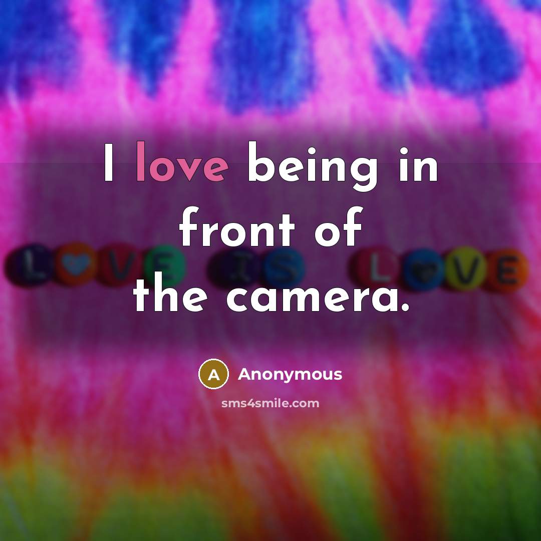 “I love being in front of the camera.…” quote by Anonymous