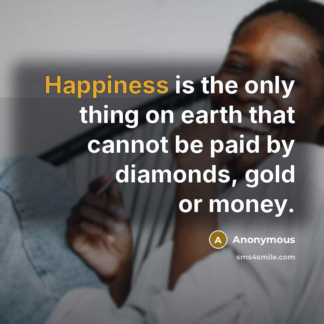 “Happiness is the only thing on earth that cannot be paid by diamonds, gold or money.” quote by Anonymous