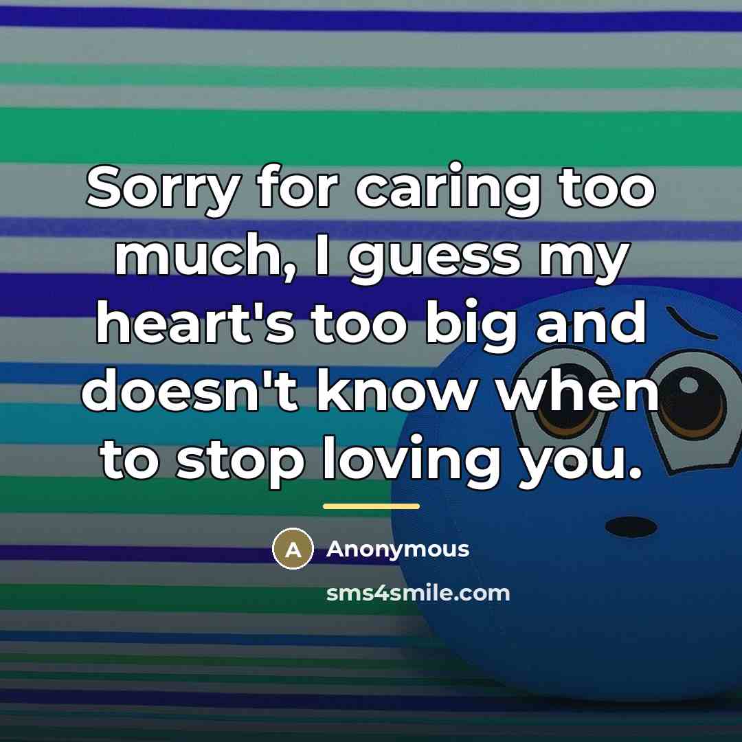 “Sorry for caring too much, I guess my heart's too…” quote by Anonymous