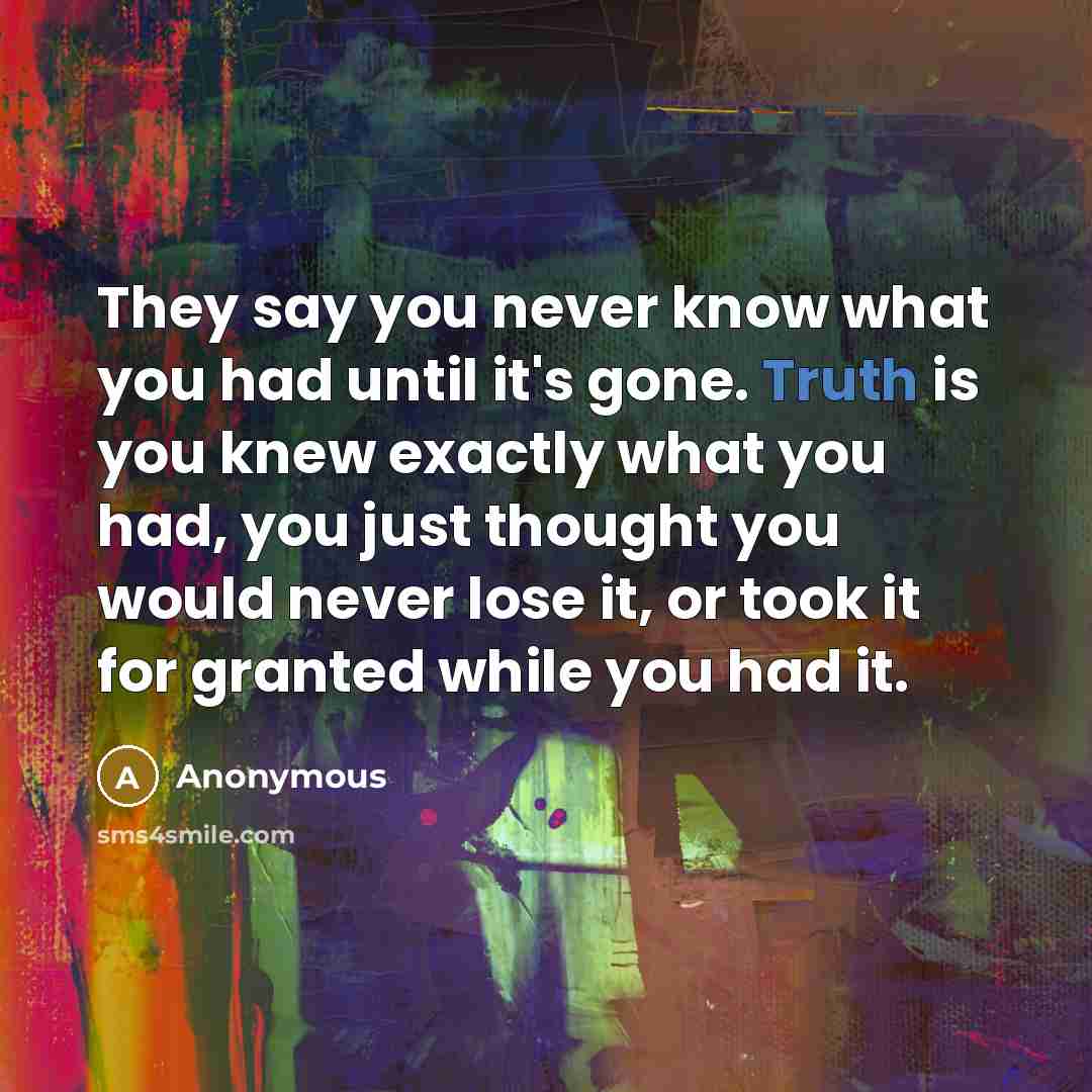 “They say you never know what you had until it's…” quote by Anonymous