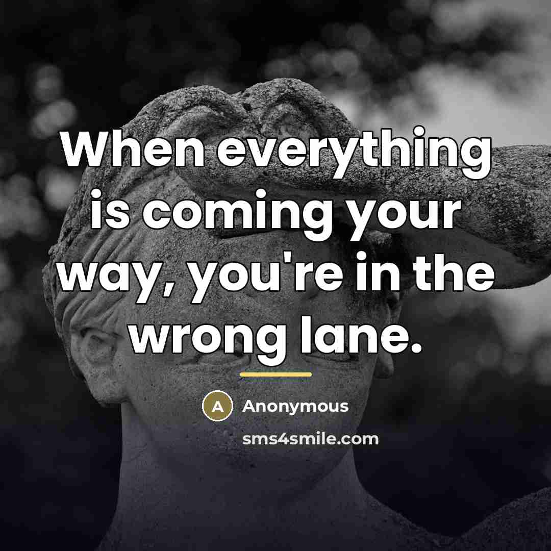 “When everything is coming your way, you're in the wrong…” quote by Anonymous