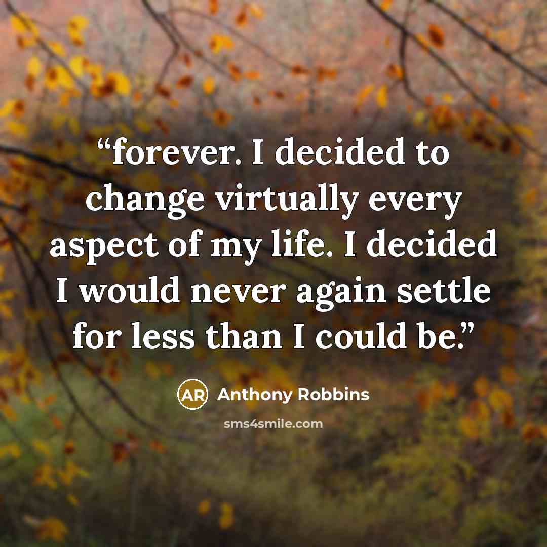 “forever. I decided to change virtually every aspect of my life. I decided I would never again settle for less than I could be.” quote by Anthony Robbins