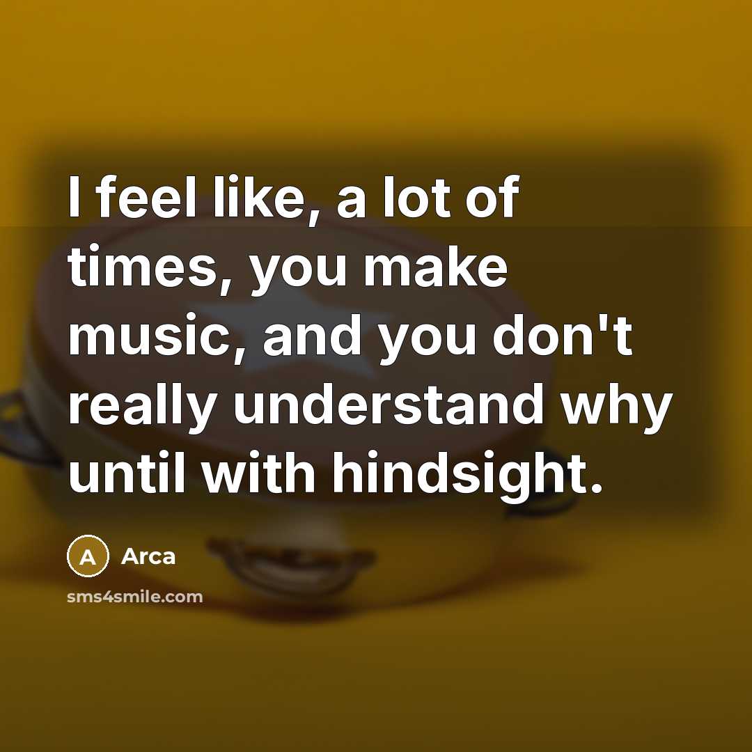 “I feel like, a lot of times, you make music,…” quote by Arca