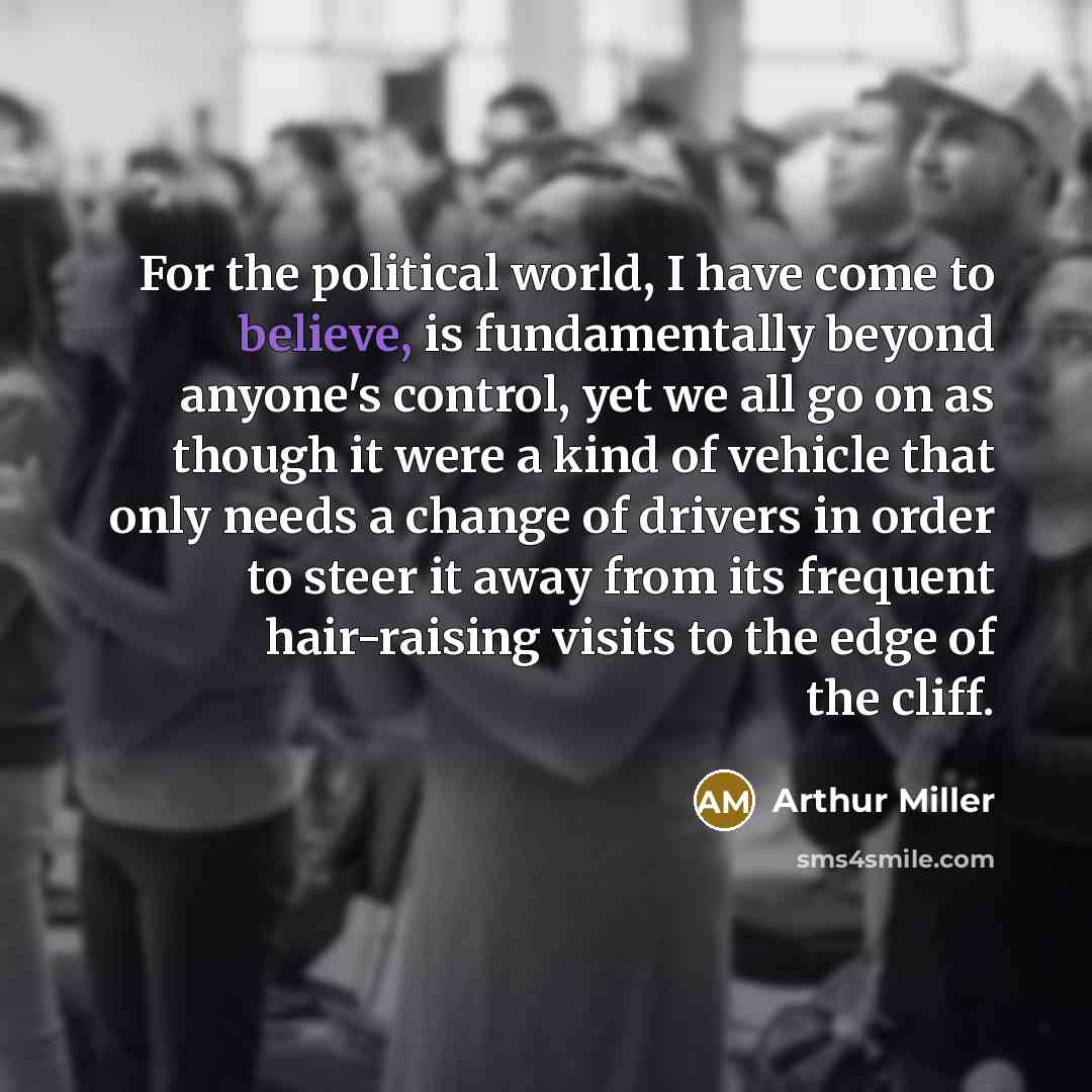 “For the political world, I have come to believe, is…” quote by Arthur Miller