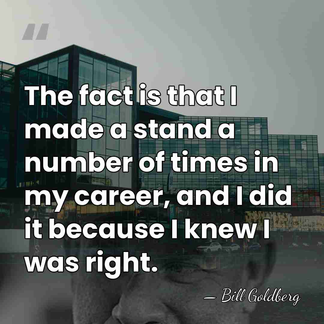 The fact is that I made a stand a number of times&hellip; - Bill Goldberg
