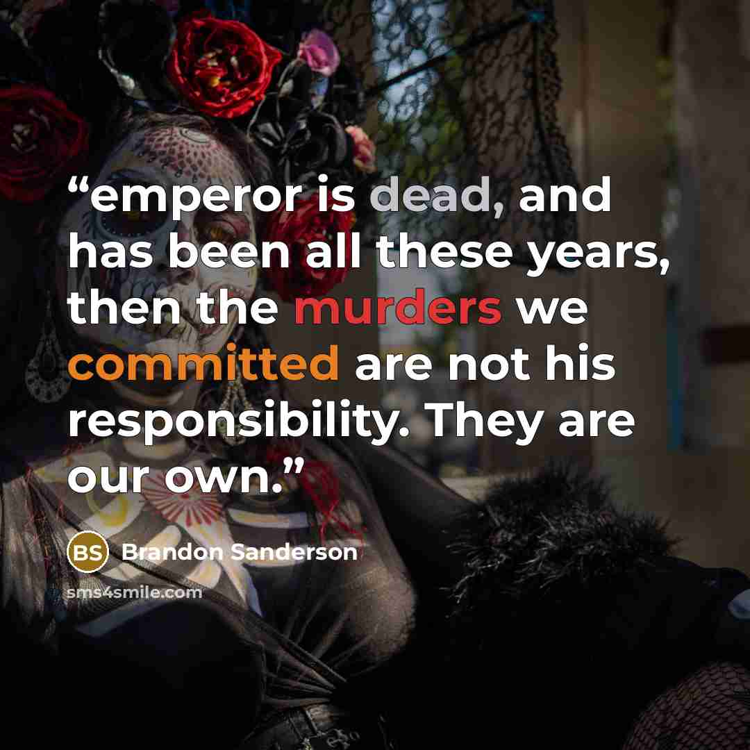 “emperor is dead, and has been all these years, then the murders we committed are not his responsibility. They are our own.” quote by Brandon Sanderson