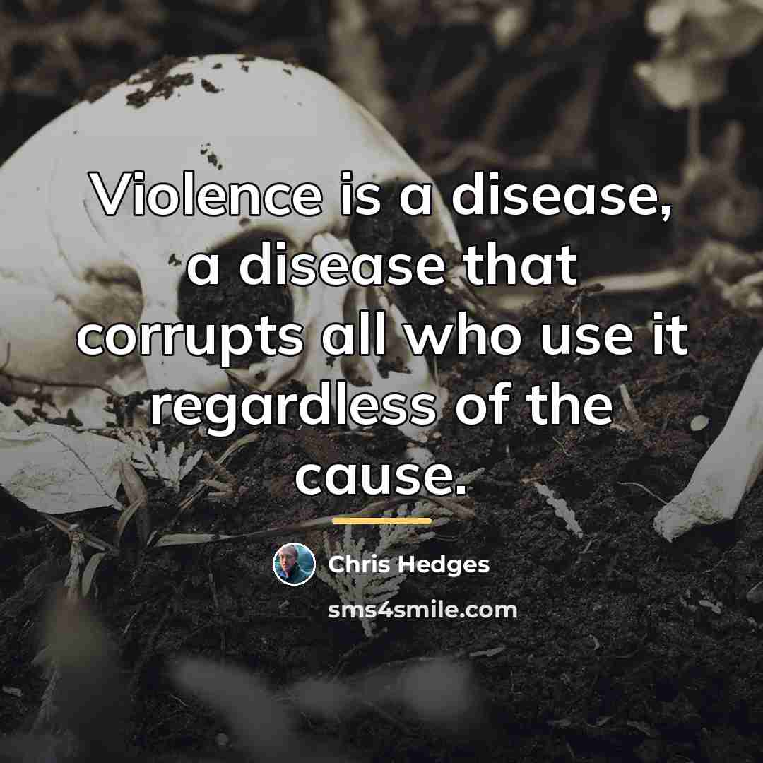 “Violence is a disease, a disease that corrupts all who…” quote by Chris Hedges