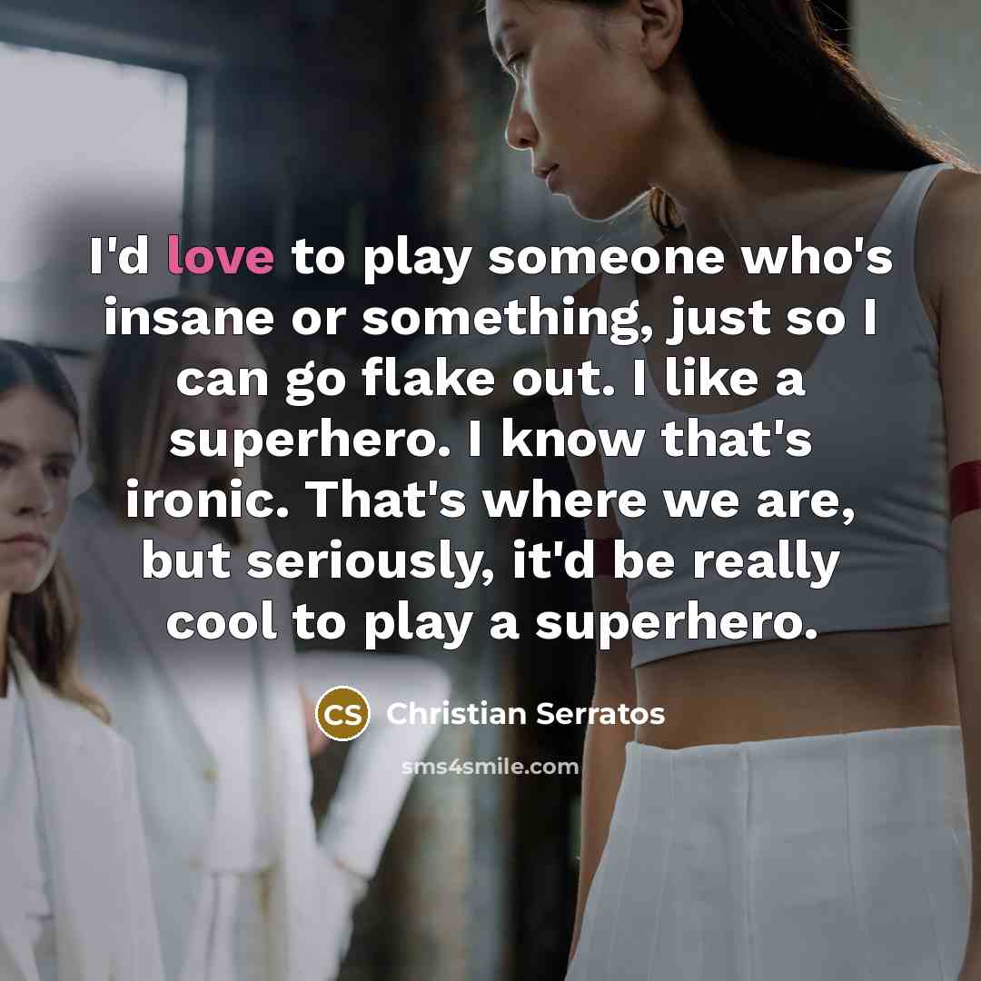 “I'd love to play someone who's insane or something, just…” quote by Christian Serratos
