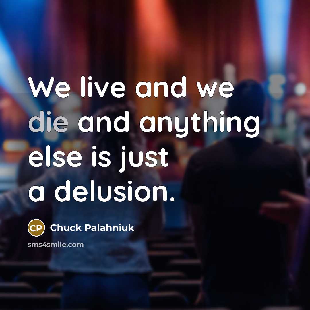 “We live and we die and anything else is just…” quote by Chuck Palahniuk