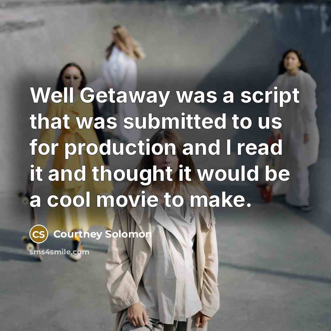 “Well Getaway was a script that was submitted to us…” quote by Courtney Solomon