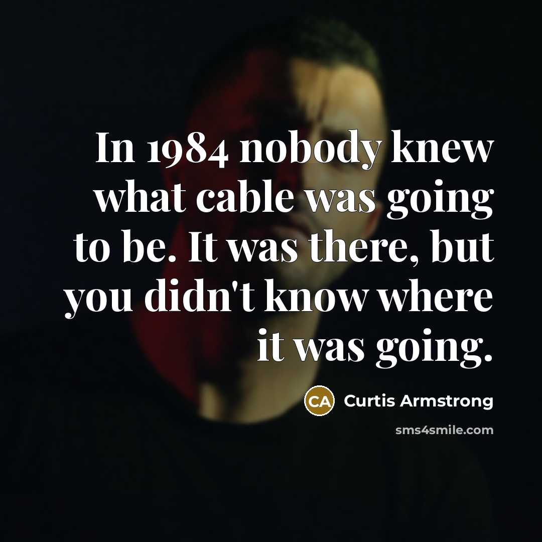“In 1984 nobody knew what cable was going to be.…” quote by Curtis Armstrong