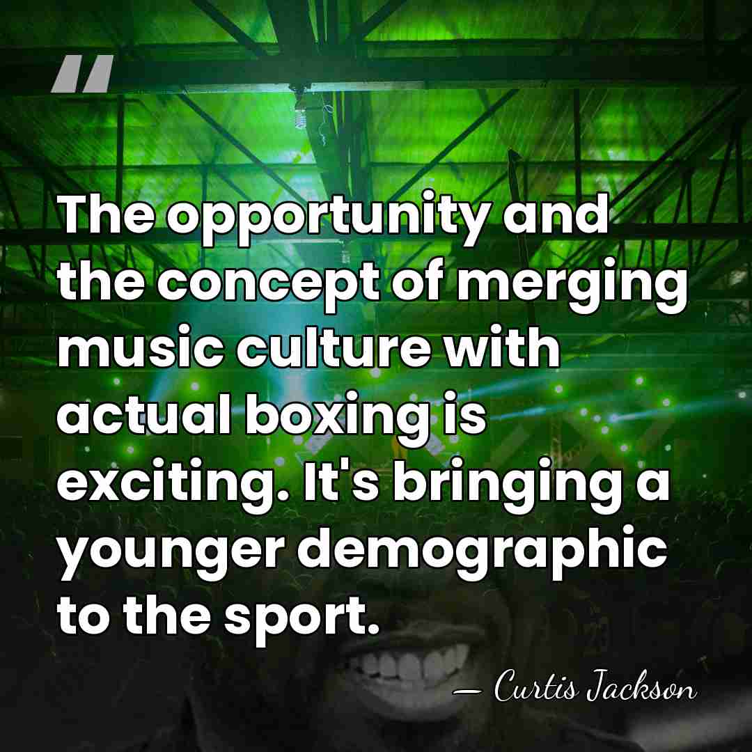 The opportunity and the concept of merging music culture with actual boxing&hellip; - Curtis Jackson